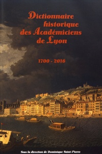 Dominique Saint-Pierre - Dictionnaire historique des Académiciens de Lyon (1700-2016).
