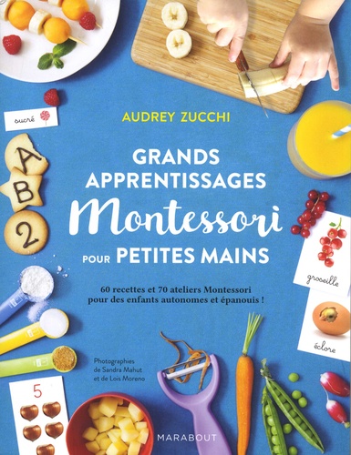 Audrey Zucchi - Grands apprentissages Montessori pour petites mains - 60 recettes et 70 ateliers Montessori pour des enfants autonomes et épanouis !.